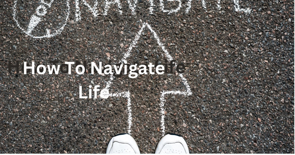 how to navigate life