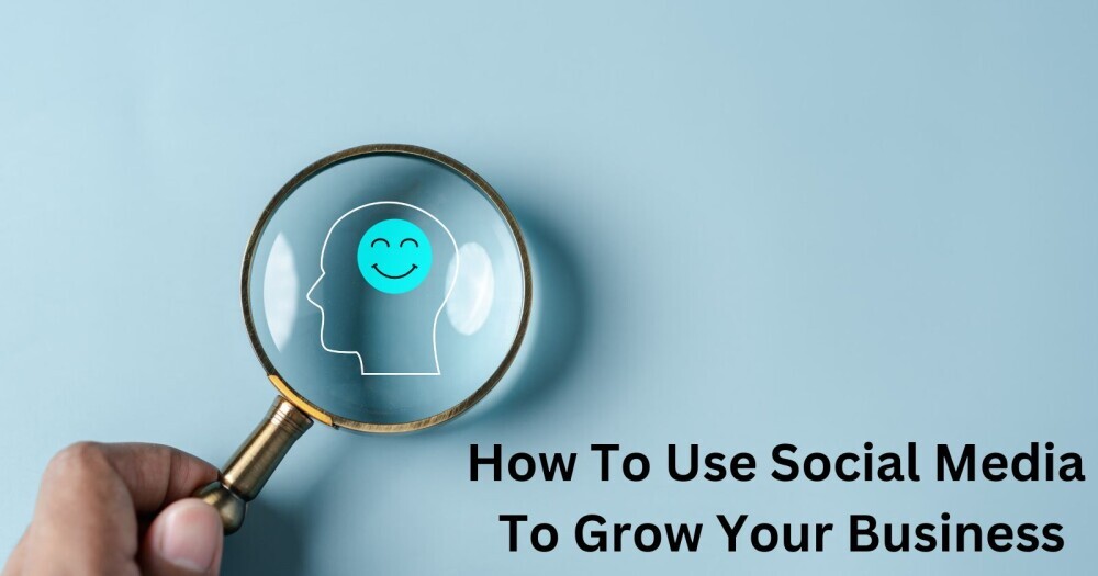 How To Use Social Media To Grow Your Business